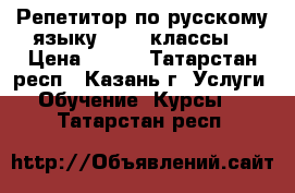 Репетитор по русскому языку (1-11 классы) › Цена ­ 700 - Татарстан респ., Казань г. Услуги » Обучение. Курсы   . Татарстан респ.